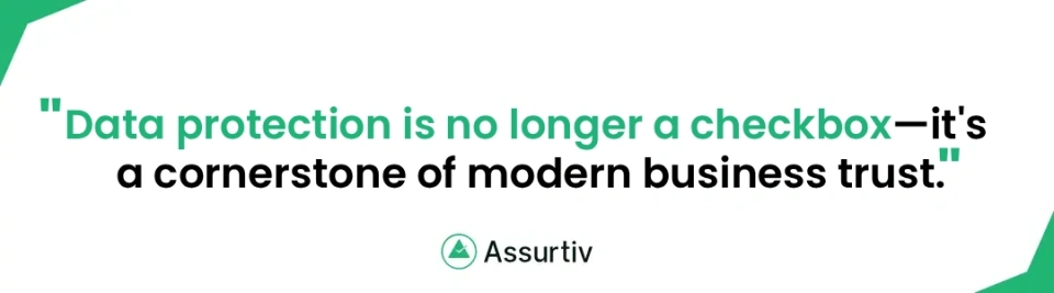 Data protection is no longer a checkbox—it's a cornerstone of modern business trust Quote by Assurtiv